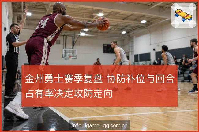 金州勇士赛季复盘 协防补位与回合占有率决定攻防走向